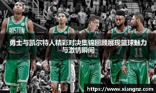 勇士与凯尔特人精彩对决集锦回顾展现篮球魅力与激情瞬间