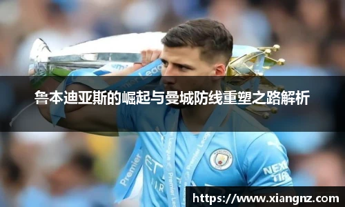 鲁本迪亚斯的崛起与曼城防线重塑之路解析